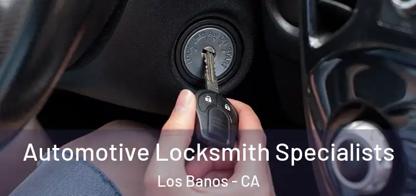 Automotive Locksmith Specialists Los Banos - CA